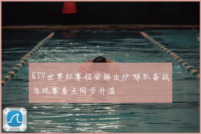 KTV世界杯赛程安排出炉 球队备战与观赛看点同步升温