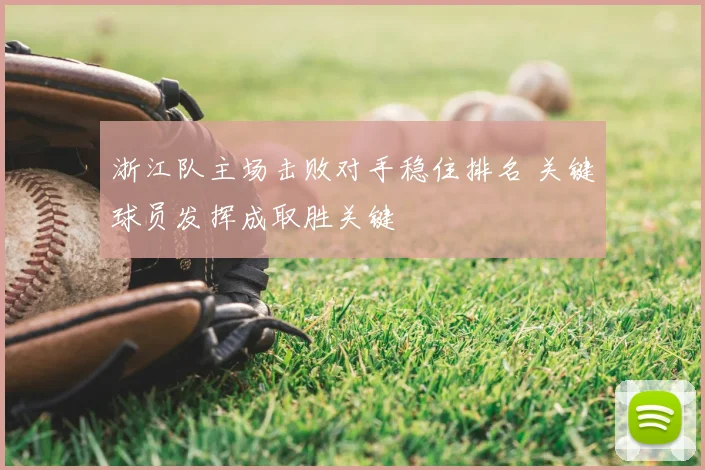 浙江队主场击败对手稳住排名 关键球员发挥成取胜关键
