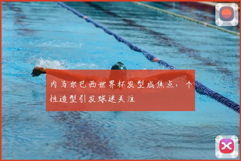 内马尔巴西世界杯发型成焦点，个性造型引发球迷关注