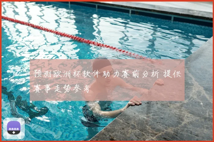 预测欧洲杯软件助力赛前分析 提供赛事走势参考