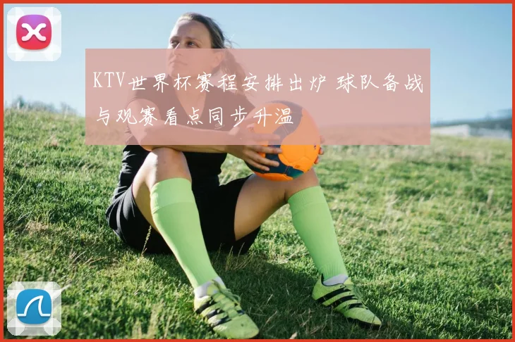 KTV世界杯赛程安排出炉 球队备战与观赛看点同步升温